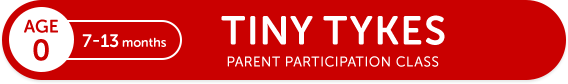 AGE0 7-13 months TINY TYKES PARENT PARTICIPATION CLASS