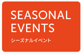 SEASONAL EVENTS シーズナルイベント