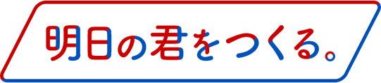 明日の君をつくる。