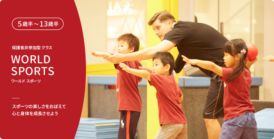 5歳〜13歳半 保護者非参加型クラス WORLD SPORTS ワールドスポーツ スポーツの楽しさをおぼえて心と身体を成長させよう