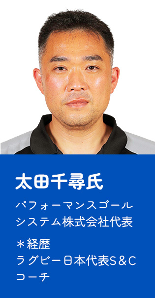 太田千尋氏 パフォーマンスゴールシステム株式会社代表 ＊経歴 ラグビー日本代表S&Cコーチ