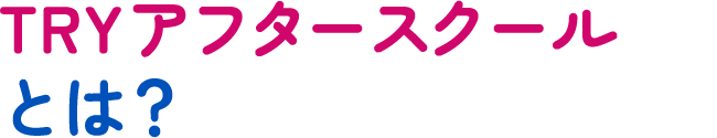 TRYアフタースクールとは?