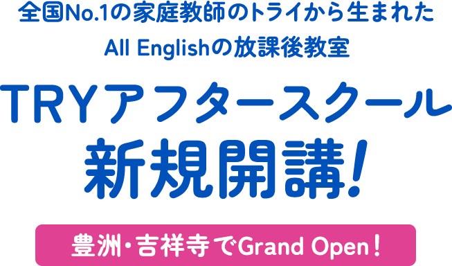 全国No.1の家庭教師のトライから生まれたAll Englishの放課後教室 TRYアフタースクール 新規開講！ 豊洲・吉祥寺でGrand Open！