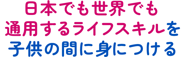 日本でも世界でも通用するライフスキルを子供の間に身につける